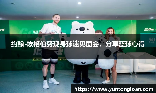 约翰-埃格伯努现身球迷见面会，分享篮球心得