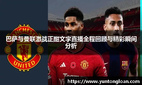 巴萨与曼联激战正酣文字直播全程回顾与精彩瞬间分析
